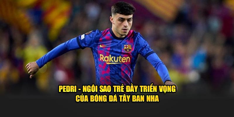 Pedri - Ngôi sao trẻ đầy triển vọng của bóng đá Tây Ban Nha