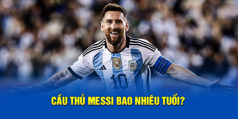 Cầu thủ Messi bao nhiêu tuổi?