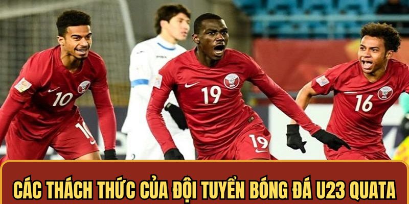 4 thách thức của đội tuyển bóng đá U 23 quốc gia Qatar