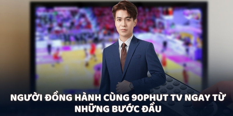 Người đồng hành cùng 90Phut TV ngay từ những bước đầu