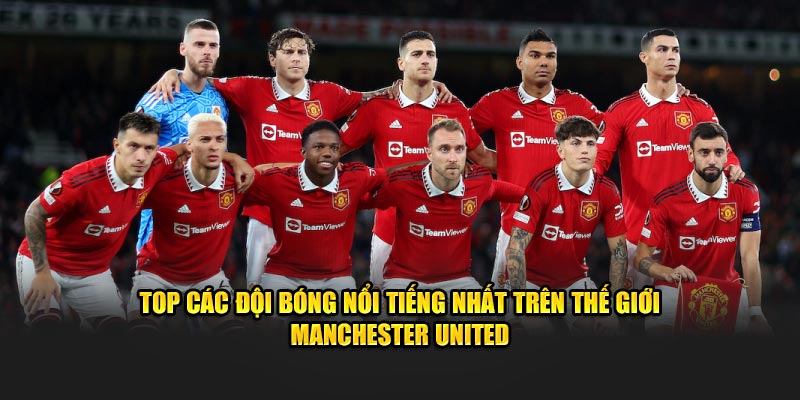 Top các đội bóng nổi tiếng nhất trên thế giới​ Manchester United